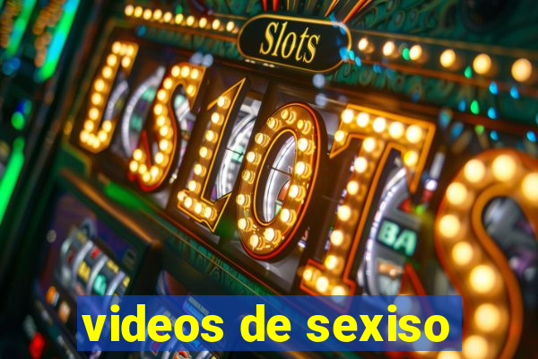 videos de sexiso